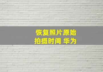 恢复照片原始拍摄时间 华为